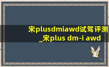 宋plusdmiawd试驾评测_宋plus dm-i awd测评